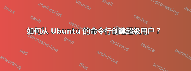 如何从 Ubuntu 的命令行创建超级用户？