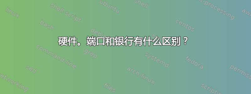 硬件。端口和银行有什么区别？