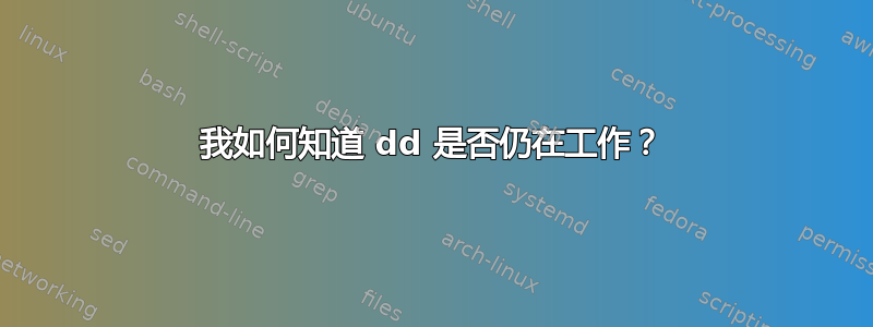 我如何知道 dd 是否仍在工作？