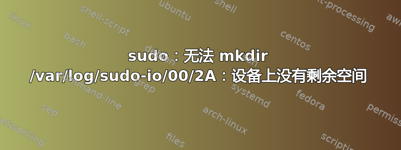 sudo：无法 mkdir /var/log/sudo-io/00/2A：设备上没有剩余空间