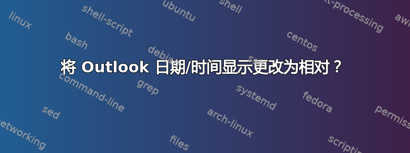 将 Outlook 日期/时间显示更改为相对？