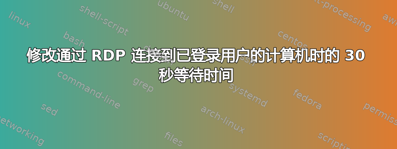 修改通过 RDP 连接到已登录用户的计算机时的 30 秒等待时间