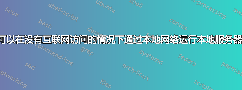 我们可以在没有互联网访问的情况下通过本地网络运行本地服务器吗？