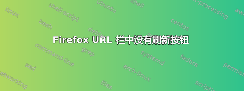 Firefox URL 栏中没有刷新按钮