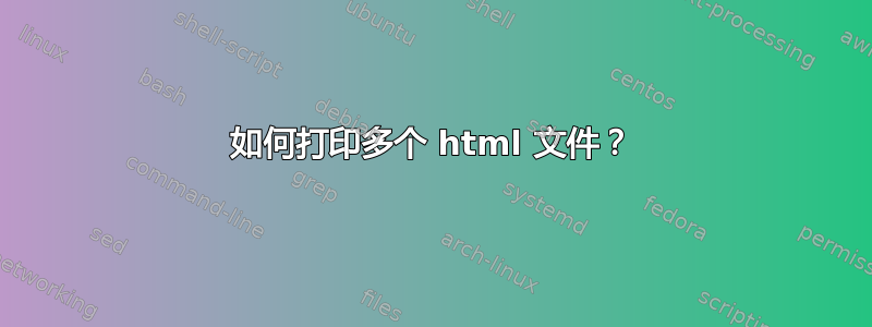 如何打印多个 html 文件？