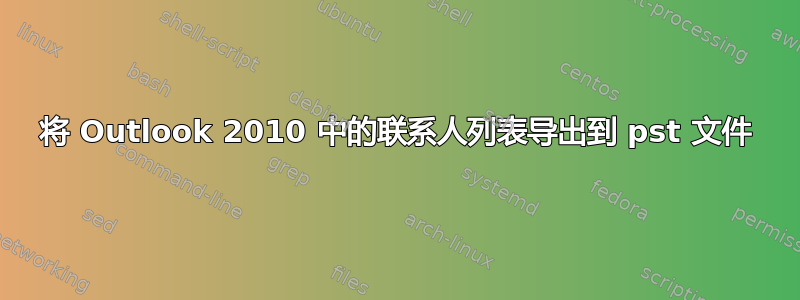 将 Outlook 2010 中的联系人列表导出到 pst 文件