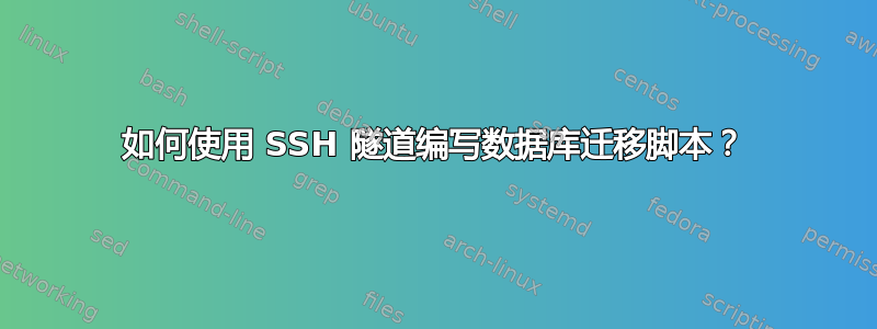 如何使用 SSH 隧道编写数据库迁移脚本？