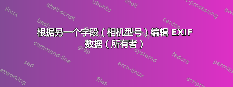 根据另一个字段（相机型号）编辑 EXIF 数据（所有者）