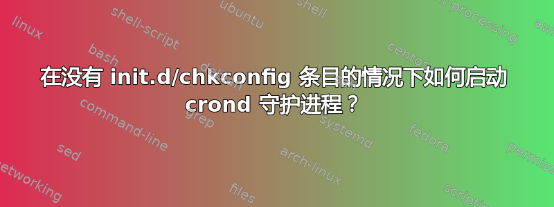 在没有 init.d/chkconfig 条目的情况下如何启动 crond 守护进程？