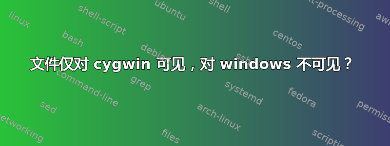 文件仅对 cygwin 可见，对 windows 不可见？