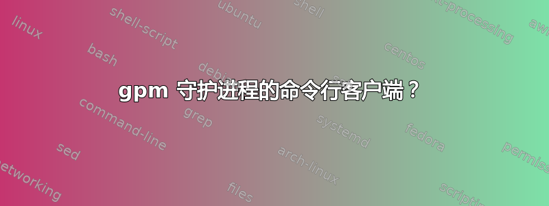 gpm 守护进程的命令行客户端？