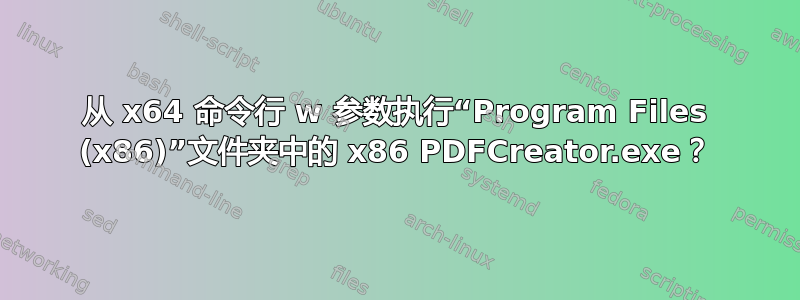 从 x64 命令行 w 参数执行“Program Files (x86)”文件夹中的 x86 PDFCreator.exe？