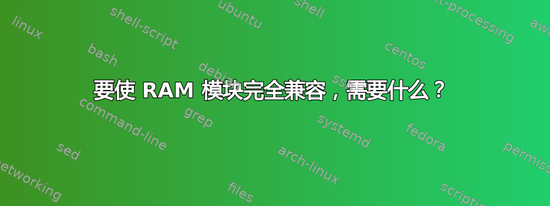 要使 RAM 模块完全兼容，需要什么？