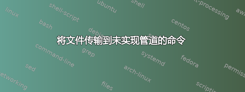 将文件传输到未实现管道的命令