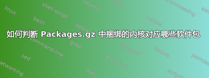 如何判断 Packages.gz 中捆绑的内核对应哪些软件包