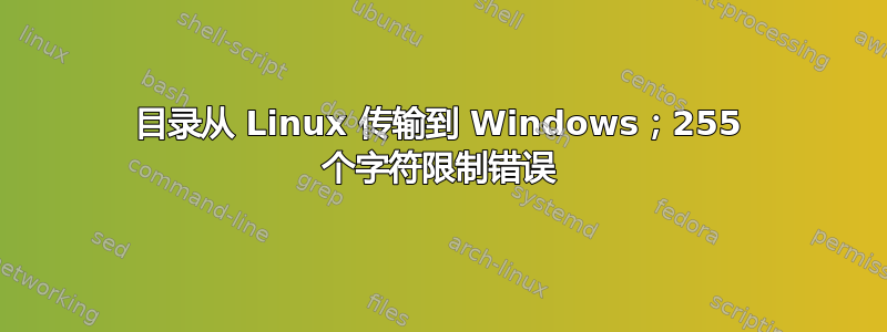 目录从 Linux 传输到 Windows；255 个字符限制错误