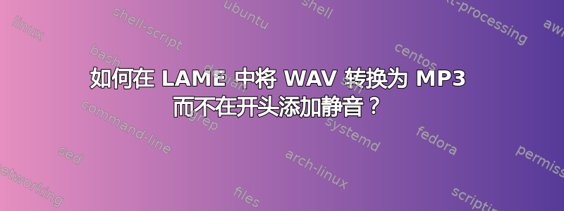 如何在 LAME 中将 WAV 转换为 MP3 而不在开头添加静音？