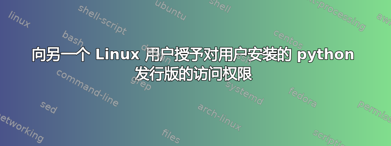 向另一个 Linux 用户授予对用户安装的 python 发行版的访问权限