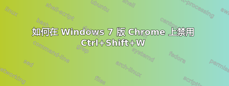 如何在 Windows 7 版 Chrome 上禁用 Ctrl+Shift+W