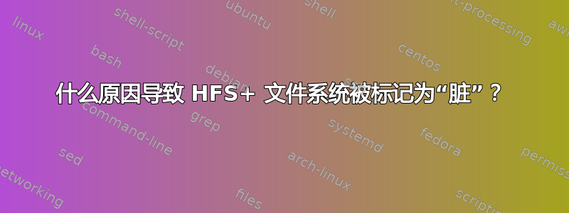 什么原因导致 HFS+ 文件系统被标记为“脏”？