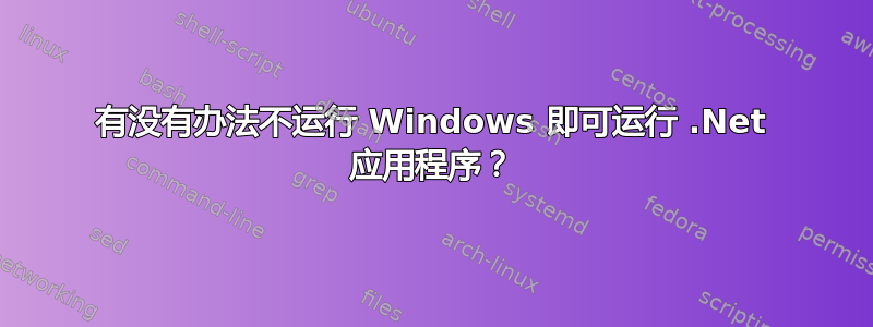 有没有办法不运行 Windows 即可运行 .Net 应用程序？