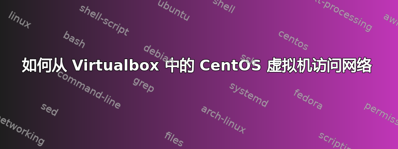 如何从 Virtualbox 中的 CentOS 虚拟机访问网络