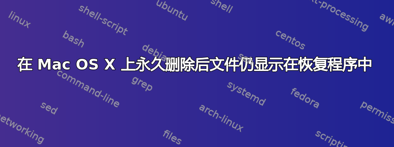 在 Mac OS X 上永久删除后文件仍显示在恢复程序中