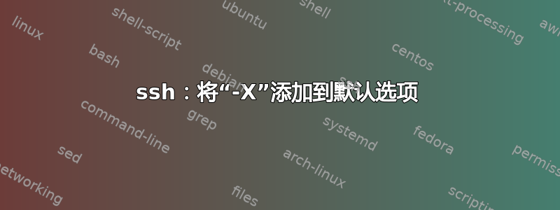 ssh：将“-X”添加到默认选项