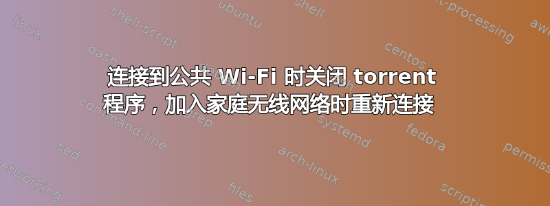 连接到公共 Wi-Fi 时关闭 torrent 程序，加入家庭无线网络时重新连接 