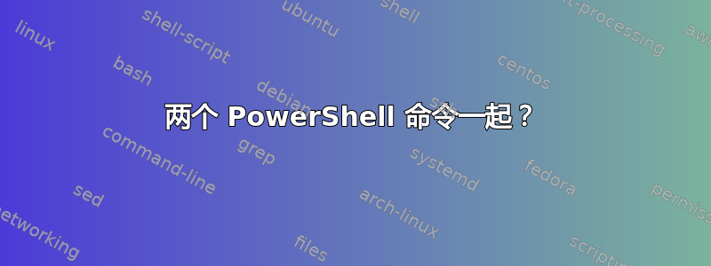 两个 PowerShell 命令一起？