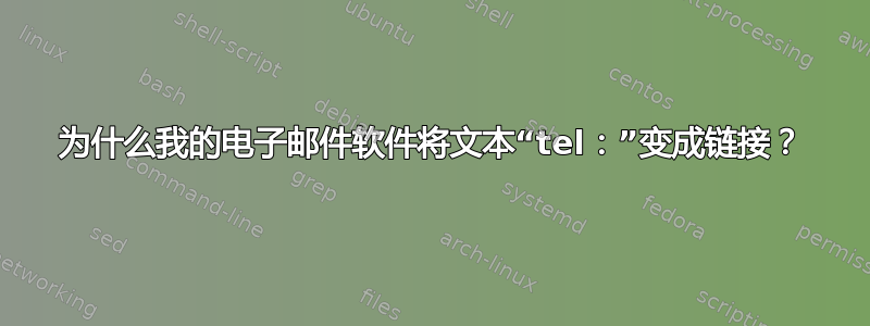 为什么我的电子邮件软件将文本“tel：”变成链接？