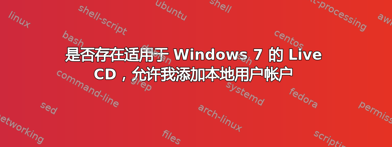 是否存在适用于 Windows 7 的 Live CD，允许我添加本地用户帐户