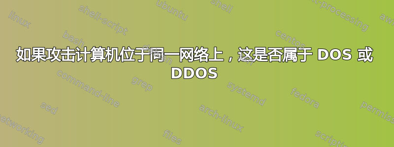 如果攻击计算机位于同一网络上，这是否属于 DOS 或 DDOS