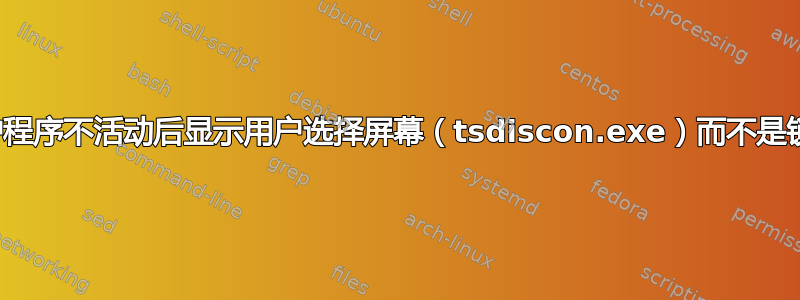 屏幕保护程序不活动后显示用户选择屏幕（tsdiscon.exe）而不是锁定屏幕