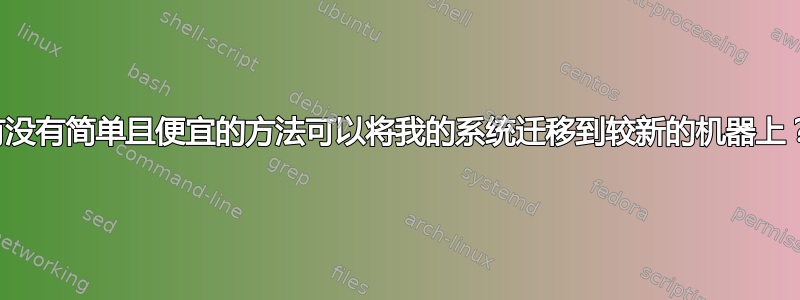 有没有简单且便宜的方法可以将我的系统迁移到较新的机器上？