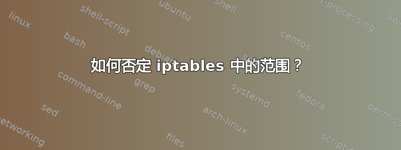 如何否定 iptables 中的范围？