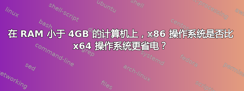 在 RAM 小于 4GB 的计算机上，x86 操作系统是否比 x64 操作系统更省电？