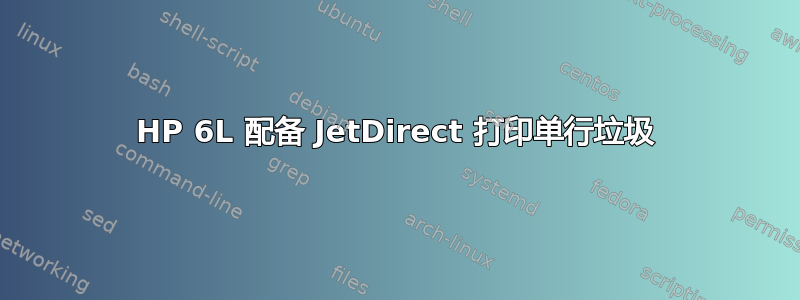 HP 6L 配备​​ JetDirect 打印单行垃圾