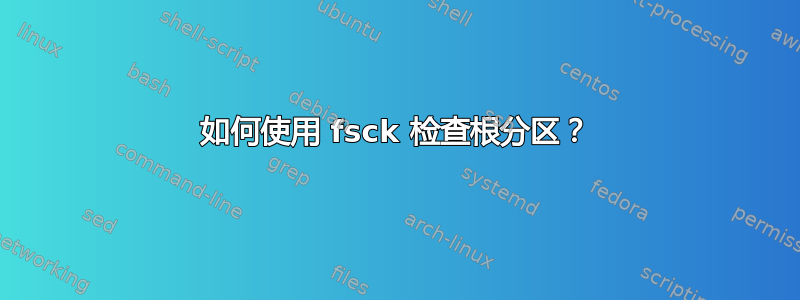 如何使用 fsck 检查根分区？