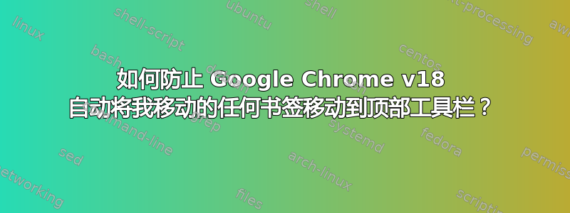 如何防止 Google Chrome v18 自动将我移动的任何书签移动到顶部工具栏？