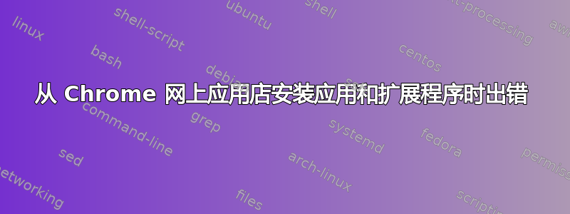 从 Chrome 网上应用店安装应用和扩展程序时出错