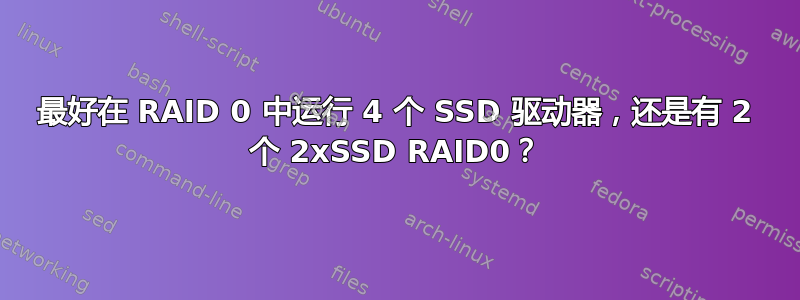 最好在 RAID 0 中运行 4 个 SSD 驱动器，还是有 2 个 2xSSD RAID0？