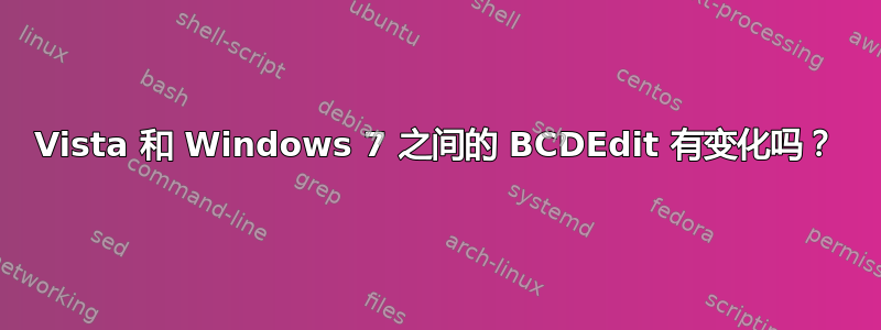 Vista 和 Windows 7 之间的 BCDEdit 有变化吗？