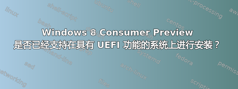 Windows 8 Consumer Preview 是否已经支持在具有 UEFI 功能的系统上进行安装？