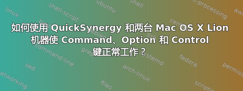 如何使用 QuickSynergy 和两台 Mac OS X Lion 机器使 Command、Option 和 Control 键正常工作？