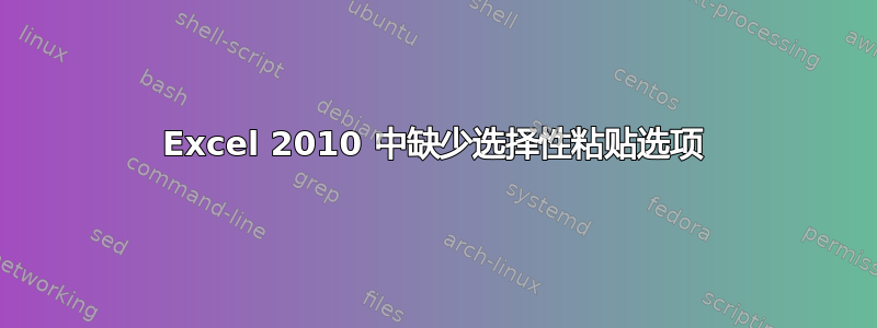 Excel 2010 中缺少选择性粘贴选项