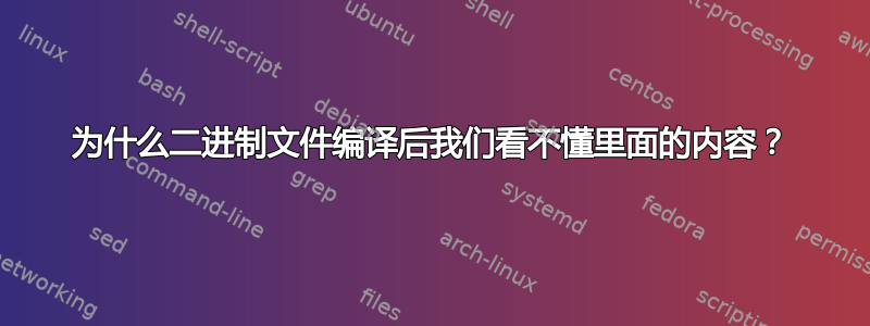 为什么二进制文件编译后我们看不懂里面的内容？