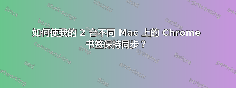 如何使我的 2 台不同 Mac 上的 Chrome 书签保持同步？