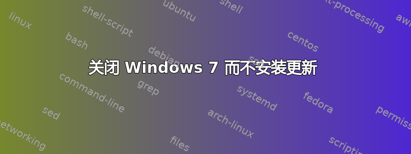 关闭 Windows 7 而不安装更新