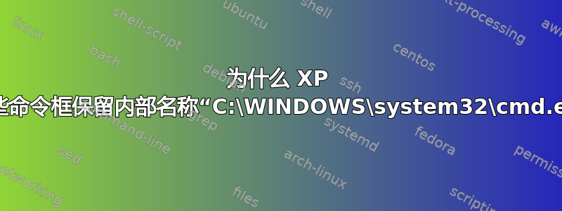 为什么 XP 中的某些命令框保留内部名称“C:\WINDOWS\system32\cmd.exe”？